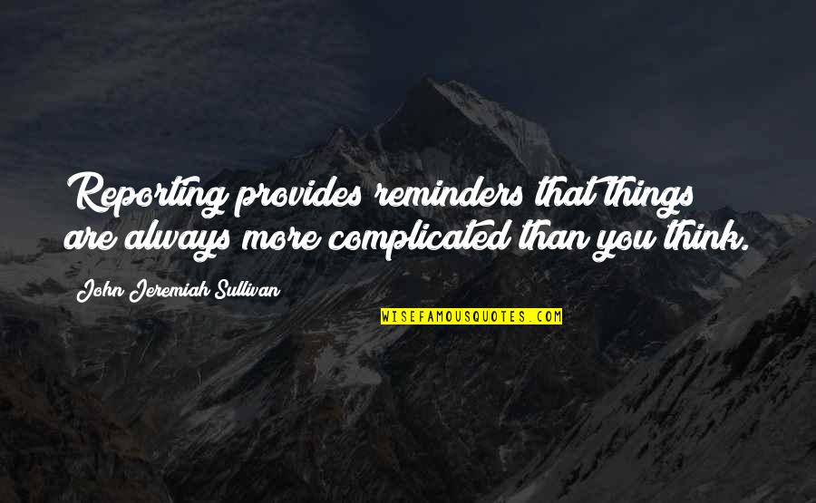 Oito De Espadas Quotes By John Jeremiah Sullivan: Reporting provides reminders that things are always more Oito De Espadas Quotes By John Jeremiah Sullivan: Reporting provides reminders that things are always more