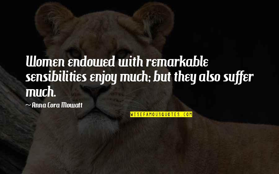 Oiva Hannula Quotes By Anna Cora Mowatt: Women endowed with remarkable sensibilities enjoy much; but