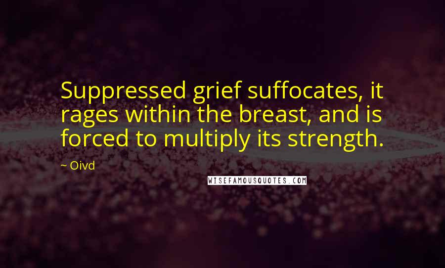Oivd quotes: Suppressed grief suffocates, it rages within the breast, and is forced to multiply its strength.