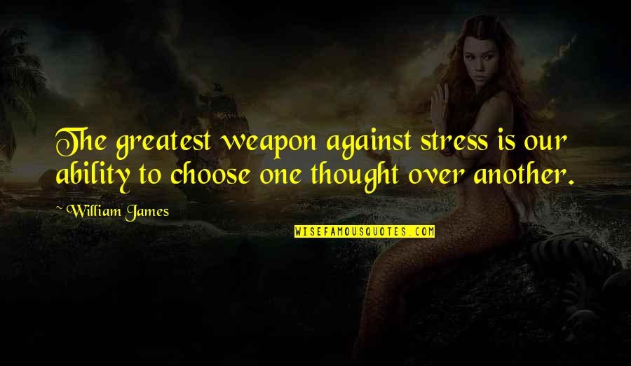 Oivercoming Life Challenges Quotes By William James: The greatest weapon against stress is our ability Oivercoming Life Challenges Quotes By William James: The greatest weapon against stress is our ability