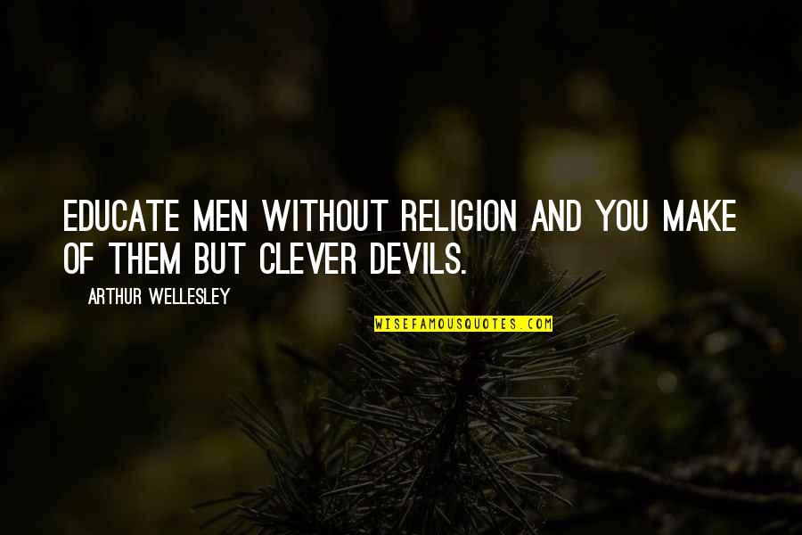 Oiwa And Okiku Quotes By Arthur Wellesley: Educate men without religion and you make of Oiwa And Okiku Quotes By Arthur Wellesley: Educate men without religion and you make of