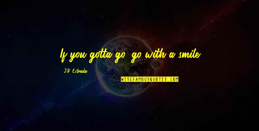 Oiwa And Okiku Quotes By J.D. Estrada: If you gotta go, go with a smile Oiwa And Okiku Quotes By J.D. Estrada: If you gotta go, go with a smile