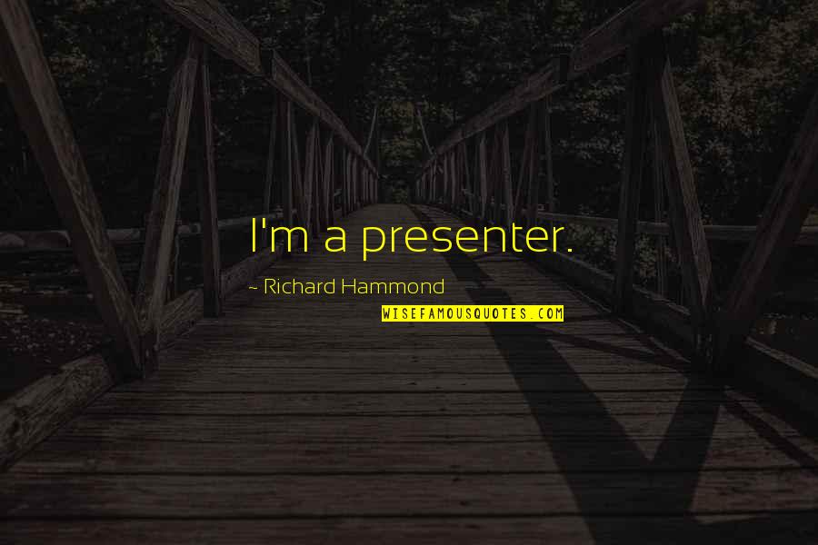Ojaank Quotes By Richard Hammond: I'm a presenter. Ojaank Quotes By Richard Hammond: I'm a presenter.