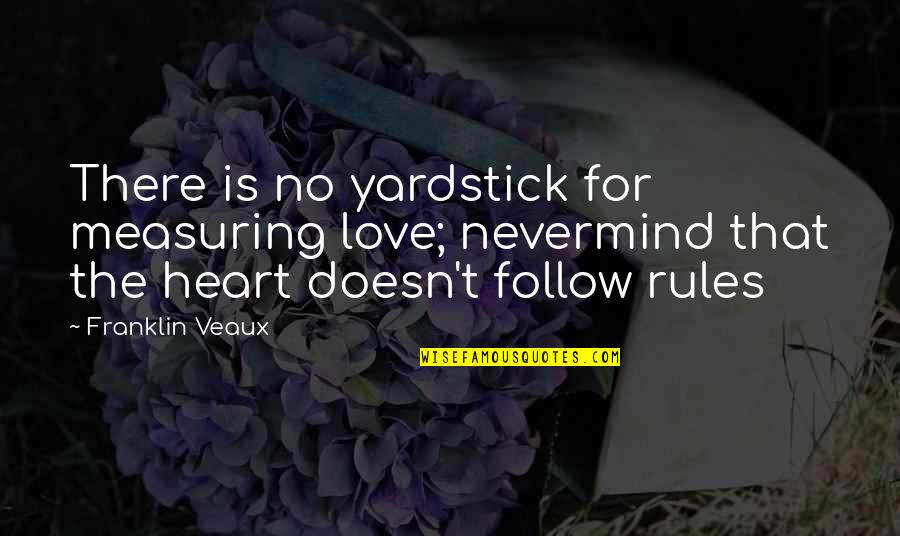 Ojai Quotes By Franklin Veaux: There is no yardstick for measuring love; nevermind Ojai Quotes By Franklin Veaux: There is no yardstick for measuring love; nevermind