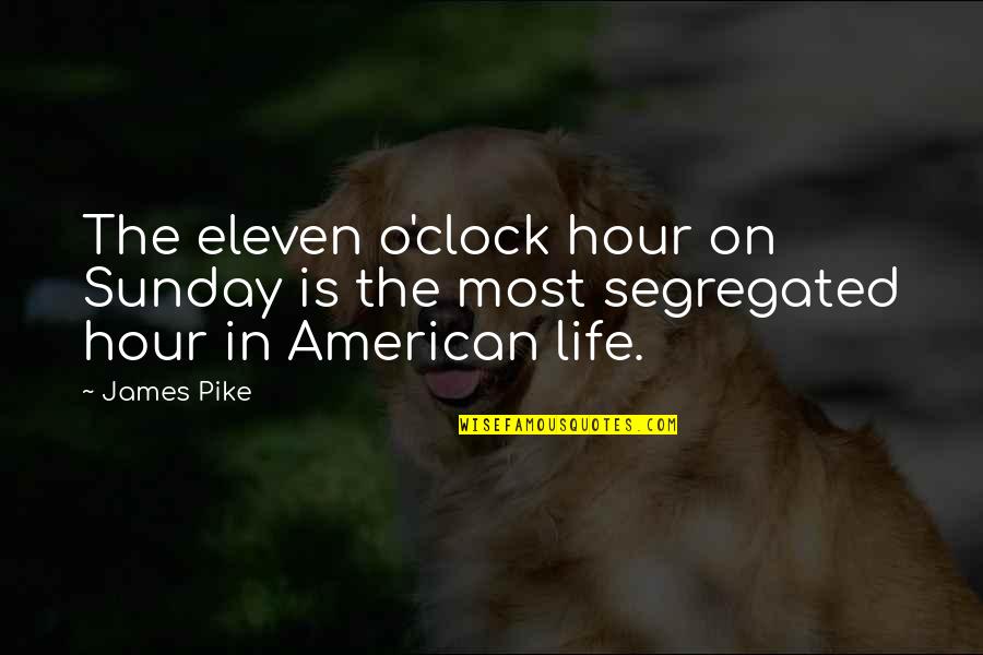 O'james Quotes By James Pike: The eleven o'clock hour on Sunday is the