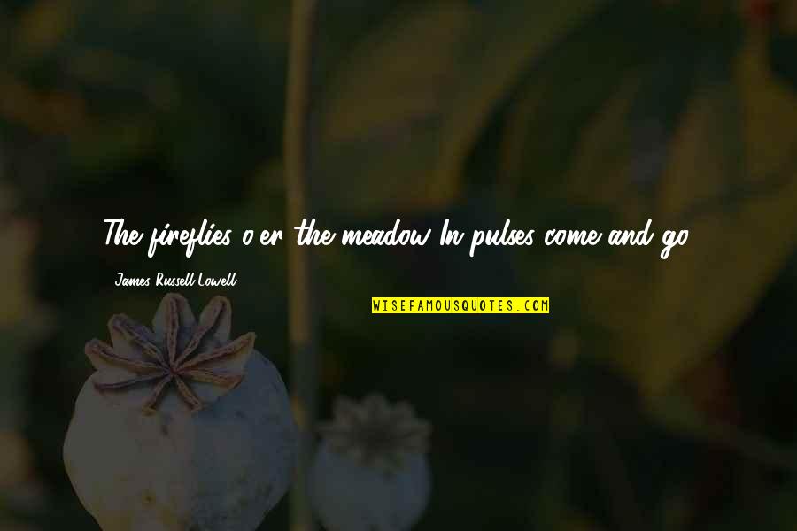 O'james Quotes By James Russell Lowell: The fireflies o'er the meadow In pulses come