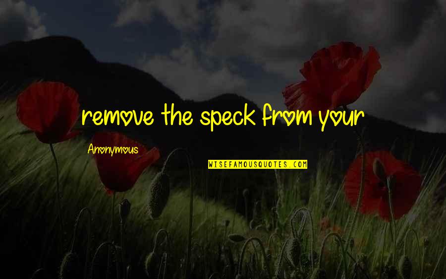 Ojazos In English Quotes By Anonymous: remove the speck from your Ojazos In English Quotes By Anonymous: remove the speck from your
