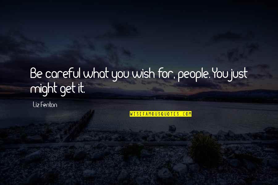 Ojean Quotes By Liz Fenton: Be careful what you wish for, people. You