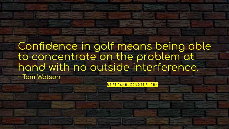 Ojeras Memes Quotes By Tom Watson: Confidence in golf means being able to concentrate Ojeras Memes Quotes By Tom Watson: Confidence in golf means being able to concentrate