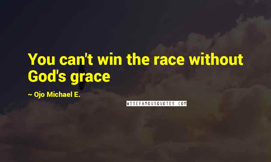 Ojo Michael E. quotes: You can't win the race without God's grace