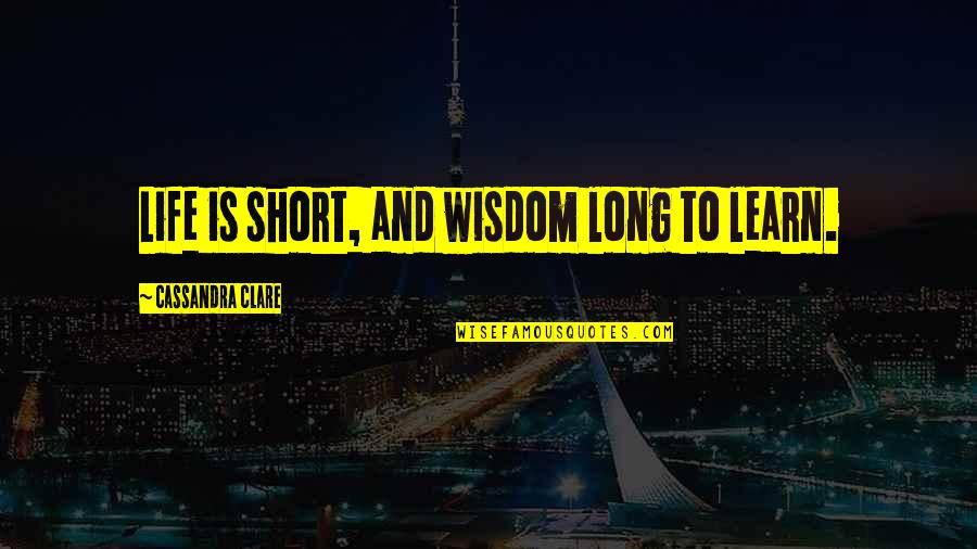 Ojos Tapatios Quotes By Cassandra Clare: Life is short, and wisdom long to learn.