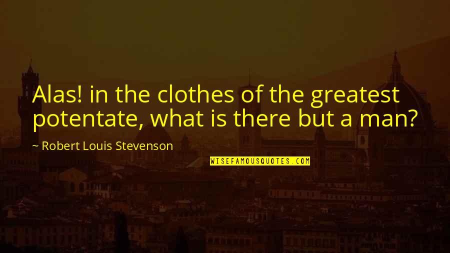Ojou Quotes By Robert Louis Stevenson: Alas! in the clothes of the greatest potentate,