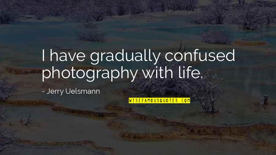 Ojsc Quotes By Jerry Uelsmann: I have gradually confused photography with life. Ojsc Quotes By Jerry Uelsmann: I have gradually confused photography with life.