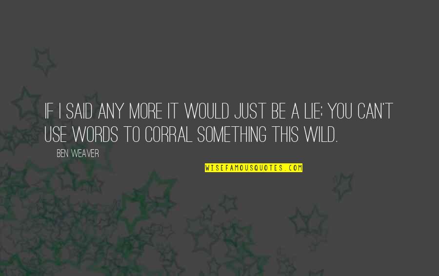Ok Corral Quotes By Ben Weaver: If I said any more it would just Ok Corral Quotes By Ben Weaver: If I said any more it would just