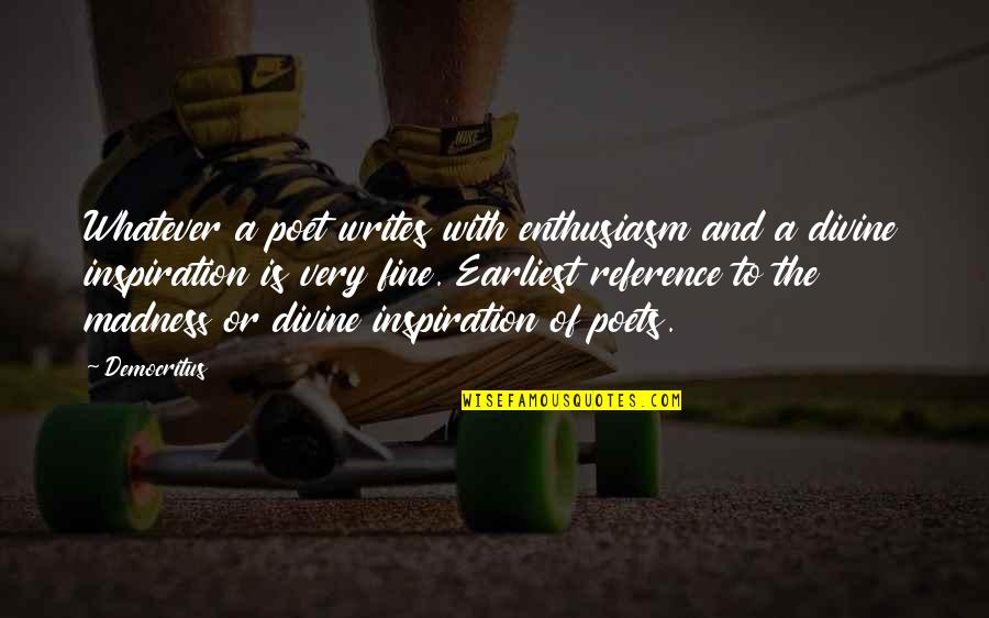 Ok Fine Whatever Quotes By Democritus: Whatever a poet writes with enthusiasm and a Ok Fine Whatever Quotes By Democritus: Whatever a poet writes with enthusiasm and a
