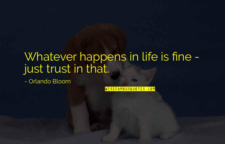 Ok Fine Whatever Quotes By Orlando Bloom: Whatever happens in life is fine - just Ok Fine Whatever Quotes By Orlando Bloom: Whatever happens in life is fine - just