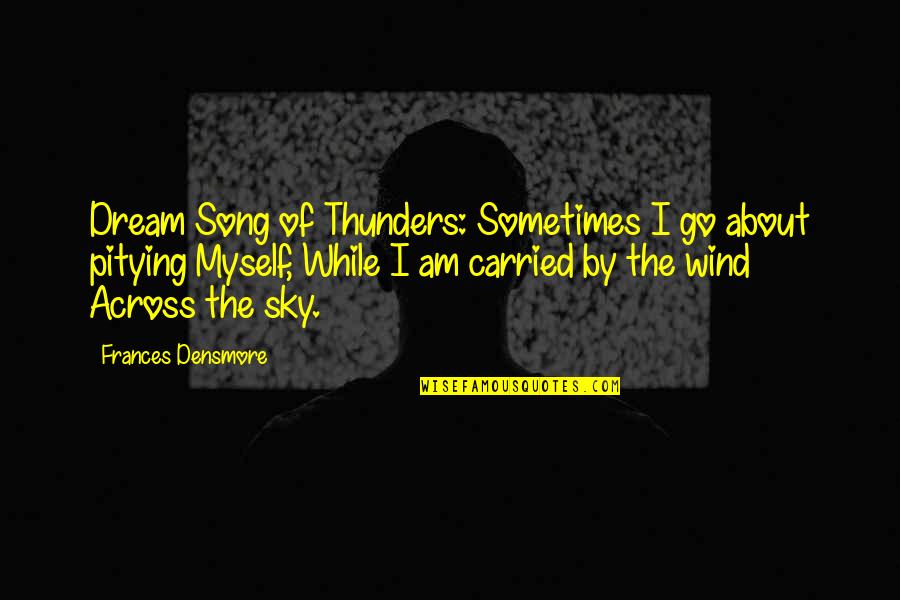 Ok Go Song Quotes By Frances Densmore: Dream Song of Thunders: Sometimes I go about Ok Go Song Quotes By Frances Densmore: Dream Song of Thunders: Sometimes I go about