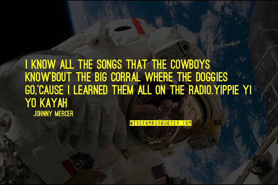 Ok Go Song Quotes By Johnny Mercer: I know all the songs that the cowboys Ok Go Song Quotes By Johnny Mercer: I know all the songs that the cowboys
