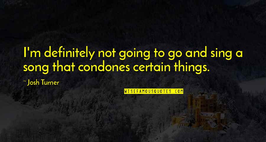 Ok Go Song Quotes By Josh Turner: I'm definitely not going to go and sing