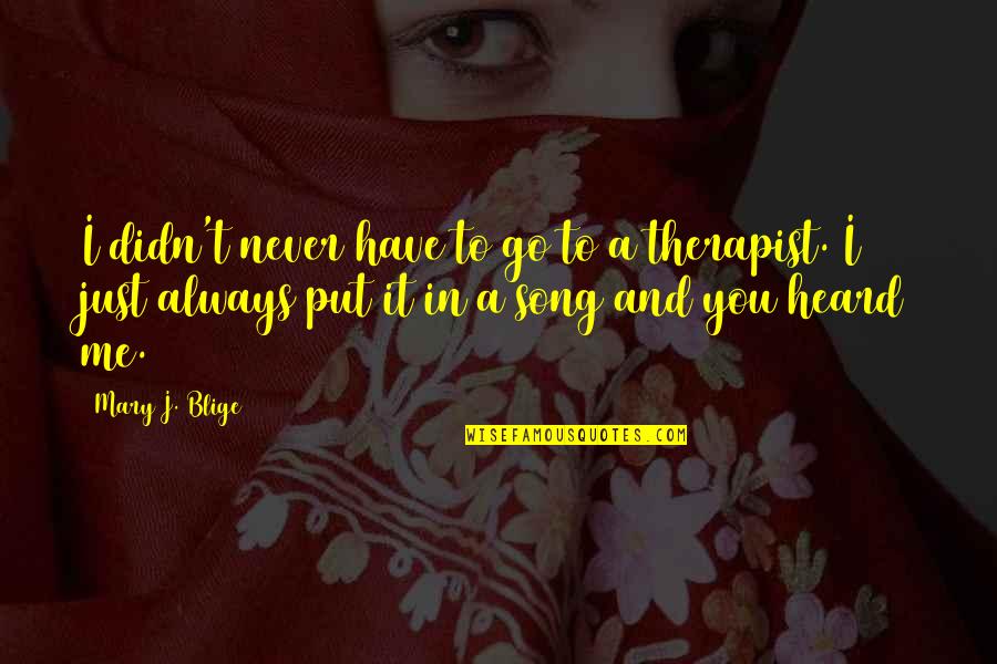 Ok Go Song Quotes By Mary J. Blige: I didn't never have to go to a Ok Go Song Quotes By Mary J. Blige: I didn't never have to go to a