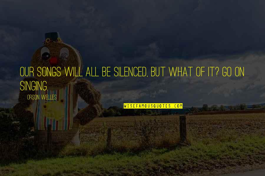 Ok Go Song Quotes By Orson Welles: Our songs will all be silenced, but what