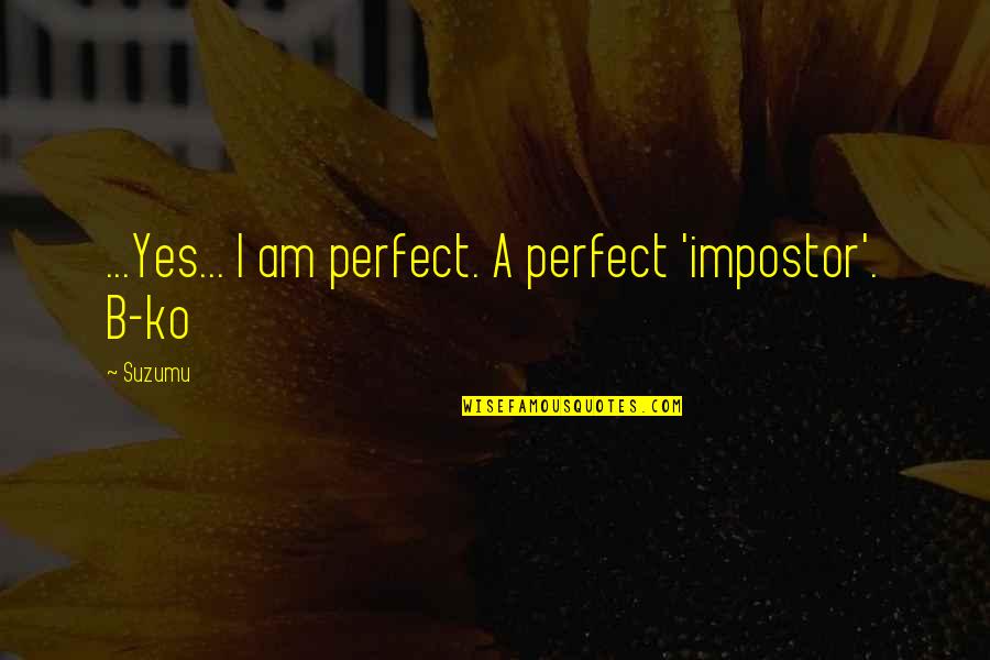 Ok Ko Quotes By Suzumu: ...Yes... I am perfect. A perfect 'impostor'. B-ko