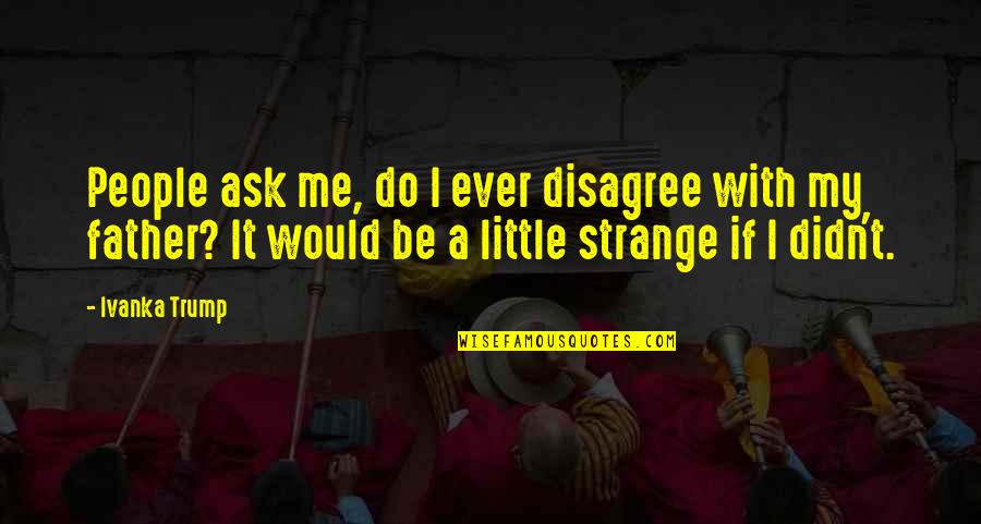 Ok To Disagree Quotes By Ivanka Trump: People ask me, do I ever disagree with Ok To Disagree Quotes By Ivanka Trump: People ask me, do I ever disagree with