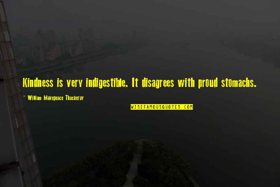 Ok To Disagree Quotes By William Makepeace Thackeray: Kindness is very indigestible. It disagrees with proud Ok To Disagree Quotes By William Makepeace Thackeray: Kindness is very indigestible. It disagrees with proud