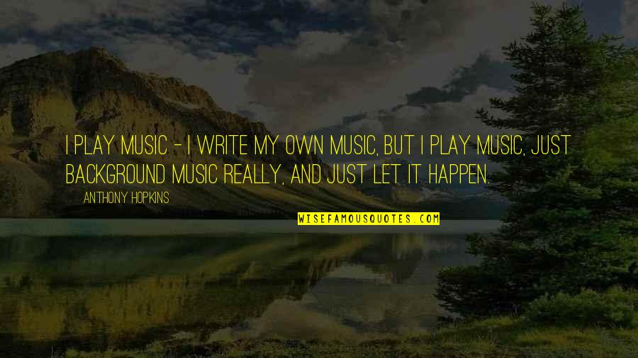Okaayy Quotes By Anthony Hopkins: I play music - I write my own Okaayy Quotes By Anthony Hopkins: I play music - I write my own