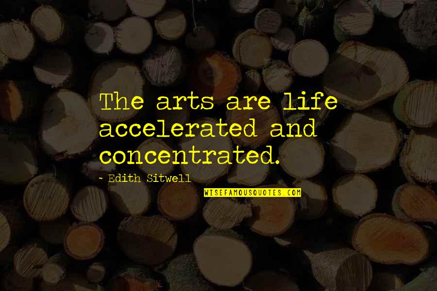 Okaayy Quotes By Edith Sitwell: The arts are life accelerated and concentrated.