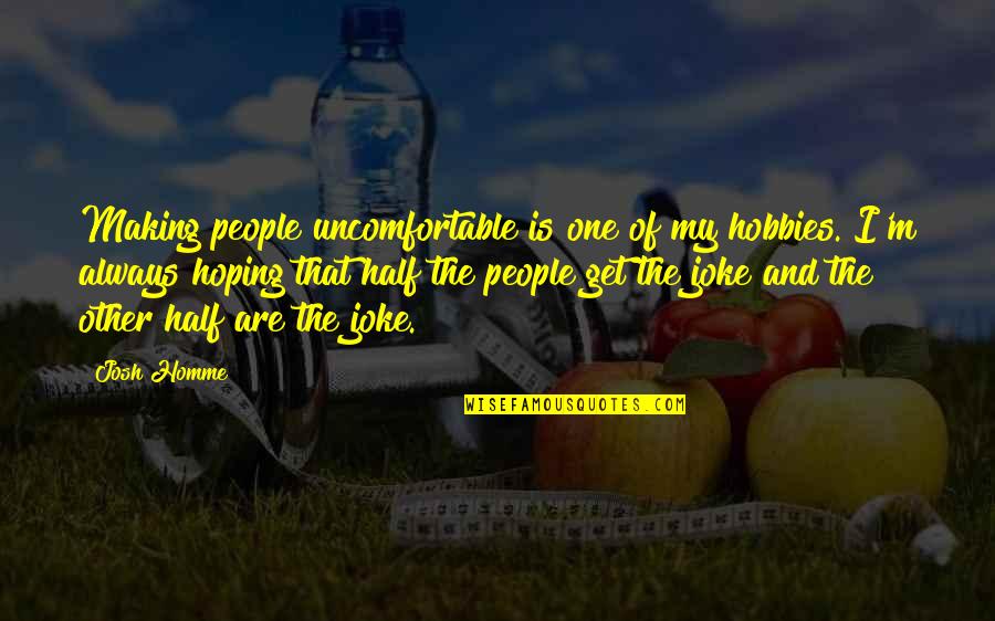Okabayashi Shogen Quotes By Josh Homme: Making people uncomfortable is one of my hobbies. Okabayashi Shogen Quotes By Josh Homme: Making people uncomfortable is one of my hobbies.