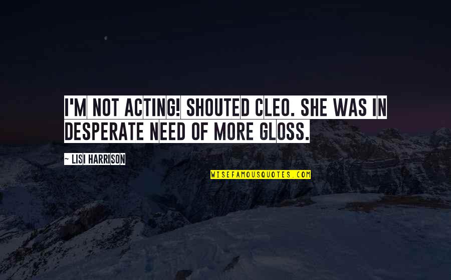 Okabayashi Shogen Quotes By Lisi Harrison: I'm not acting! shouted Cleo. She was in