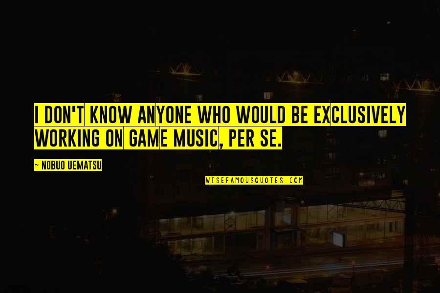Okacha Hassan Quotes By Nobuo Uematsu: I don't know anyone who would be exclusively