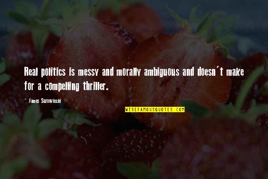 Okafor Quotes By James Surowiecki: Real politics is messy and morally ambiguous and Okafor Quotes By James Surowiecki: Real politics is messy and morally ambiguous and