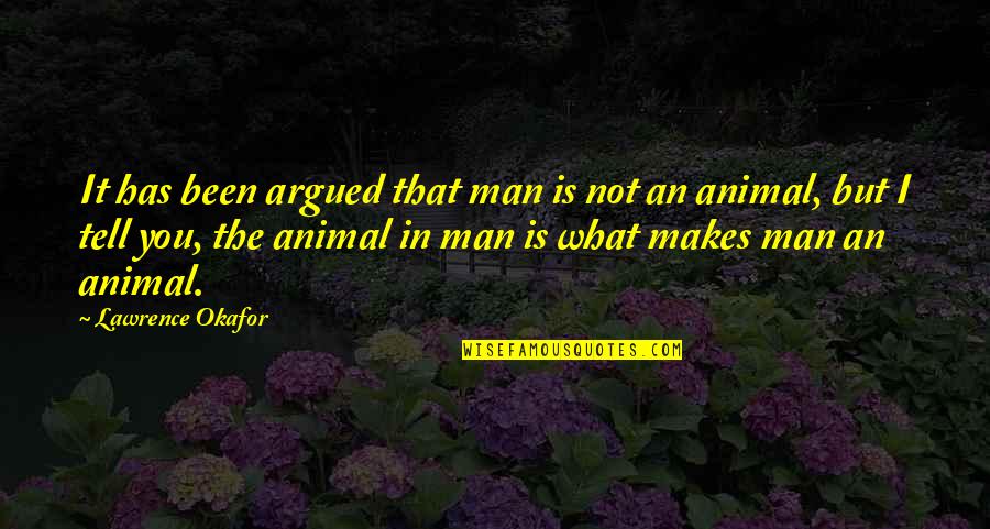 Okafor Quotes By Lawrence Okafor: It has been argued that man is not Okafor Quotes By Lawrence Okafor: It has been argued that man is not