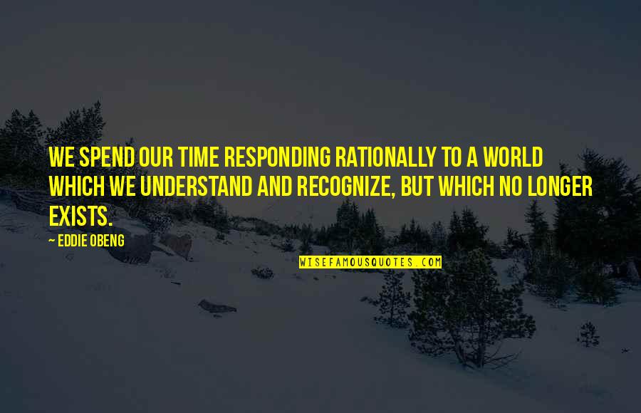 Okagbue Chriss Age Quotes By Eddie Obeng: We spend our time responding rationally to a Okagbue Chriss Age Quotes By Eddie Obeng: We spend our time responding rationally to a