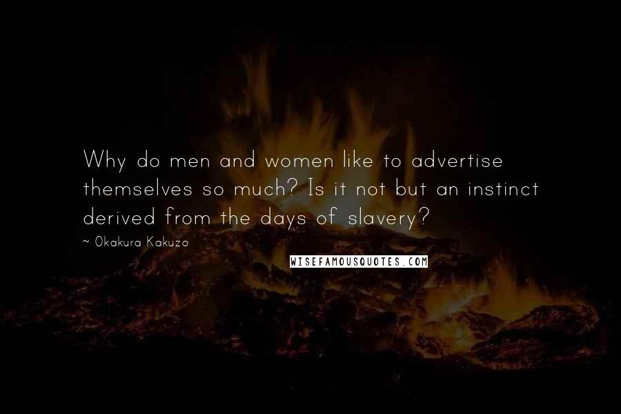 Okakura Kakuzo quotes: Why do men and women like to advertise themselves so much? Is it not but an instinct derived from the days of slavery?