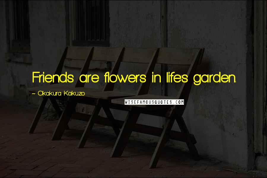 Okakura Kakuzo quotes: Friends are flowers in life's garden.