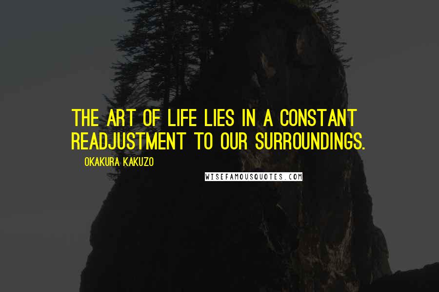 Okakura Kakuzo quotes: The art of life lies in a constant readjustment to our surroundings.