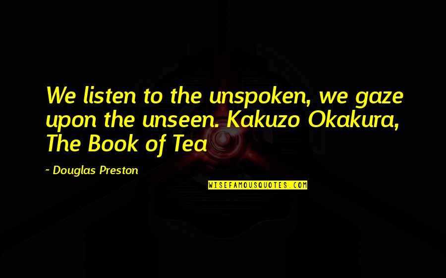 Okakura Kakuzo Quotes By Douglas Preston: We listen to the unspoken, we gaze upon