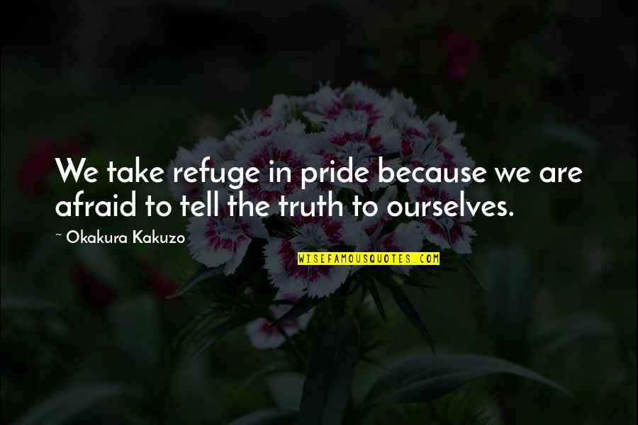 Okakura Kakuzo Quotes By Okakura Kakuzo: We take refuge in pride because we are