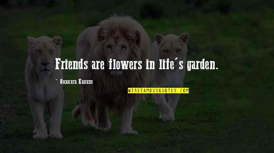 Okakura Kakuzo Quotes By Okakura Kakuzo: Friends are flowers in life's garden.