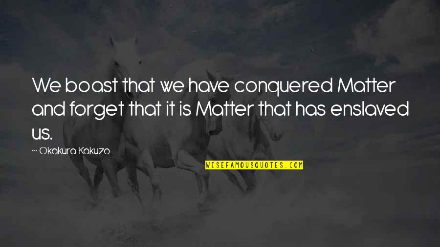 Okakura Kakuzo Quotes By Okakura Kakuzo: We boast that we have conquered Matter and