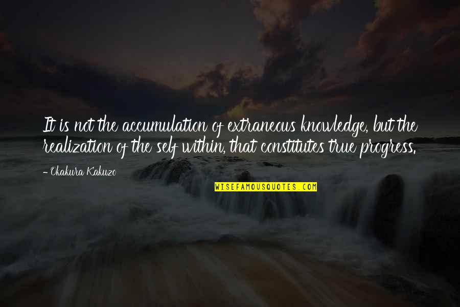 Okakura Kakuzo Quotes By Okakura Kakuzo: It is not the accumulation of extraneous knowledge,