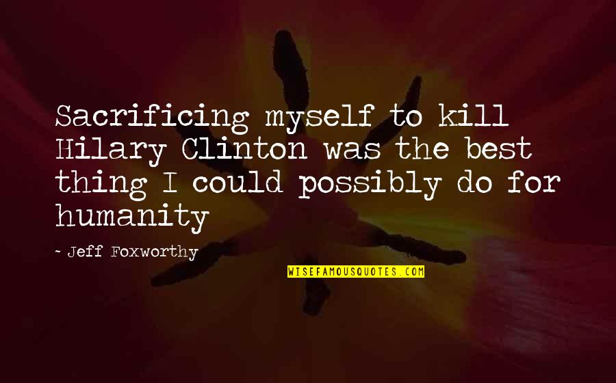 Okama Gamesphere Quotes By Jeff Foxworthy: Sacrificing myself to kill Hilary Clinton was the Okama Gamesphere Quotes By Jeff Foxworthy: Sacrificing myself to kill Hilary Clinton was the