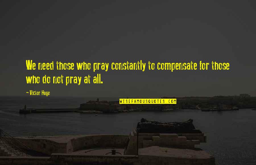 Okaman Quotes By Victor Hugo: We need those who pray constantly to compensate