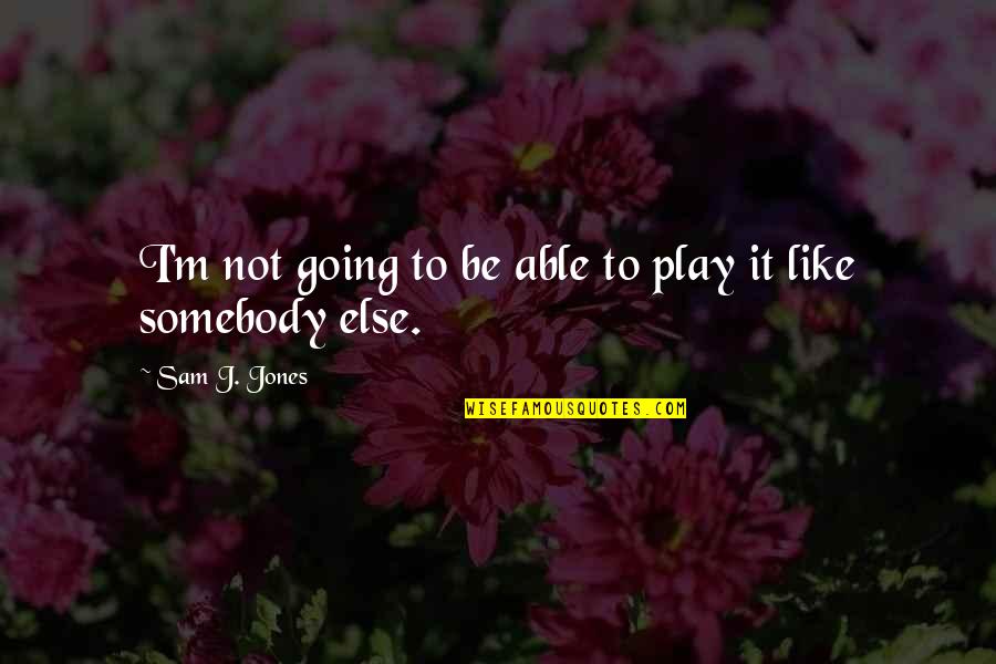 Okamitakashi Quotes By Sam J. Jones: I'm not going to be able to play Okamitakashi Quotes By Sam J. Jones: I'm not going to be able to play