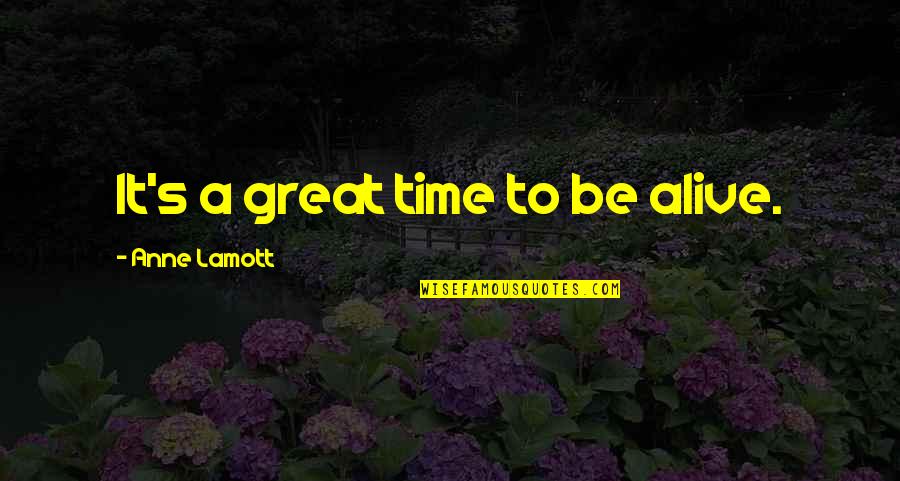 Okamitale Quotes By Anne Lamott: It's a great time to be alive. Okamitale Quotes By Anne Lamott: It's a great time to be alive.