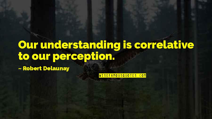 Okamura Takako Quotes By Robert Delaunay: Our understanding is correlative to our perception.