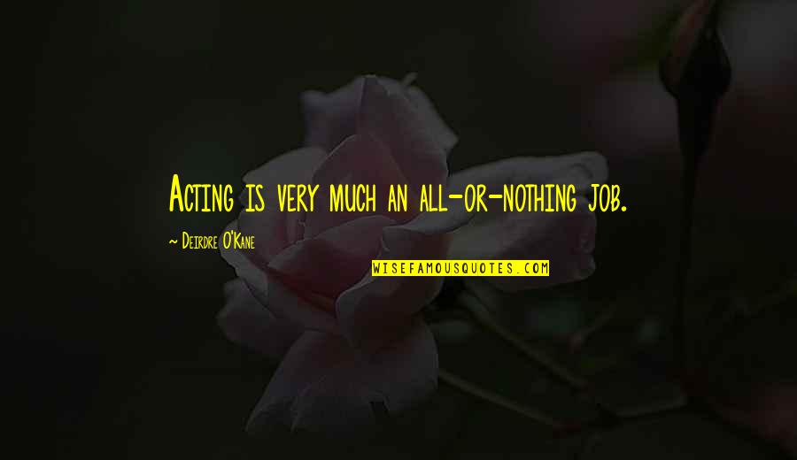 O'kane Quotes By Deirdre O'Kane: Acting is very much an all-or-nothing job. O'kane Quotes By Deirdre O'Kane: Acting is very much an all-or-nothing job.